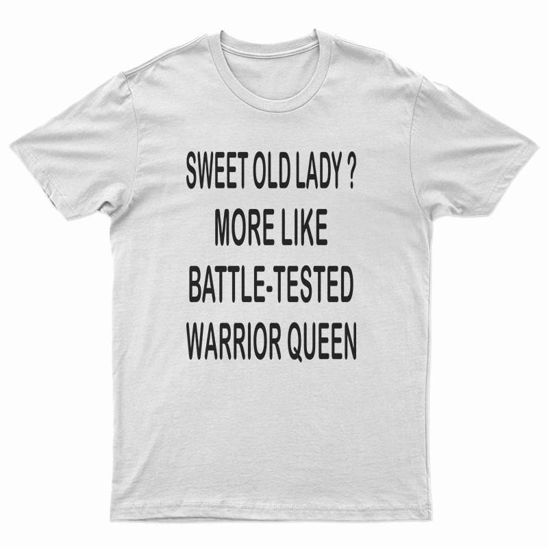 Sweet Old Lady More Like Battle-Tested Warrior Queen T-Shirt