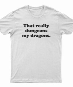 That Really Dungeons My Dragons T-Shirt