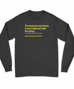 The Macaroni And Cheese Is More Important Than The Turkey Long Sleeve T-Shirt