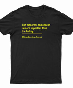 The Macaroni And Cheese Is More Important Than The Turkey T-Shirt