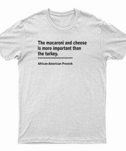 The Macaroni And Cheese Is More Important Than The Turkey T-Shirt