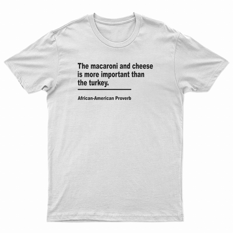 The Macaroni And Cheese Is More Important Than The Turkey T-Shirt