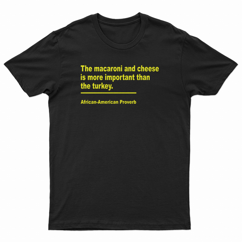 The Macaroni And Cheese Is More Important Than The Turkey T-Shirt