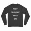 They Thought I Was Gay Long Sleeve T-Shirt