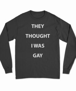 They Thought I Was Gay Long Sleeve T-Shirt