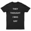 They Thought I Was Gay T-Shirt