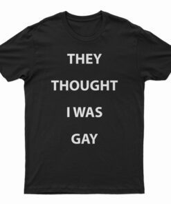 They Thought I Was Gay T-Shirt