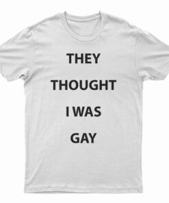 They Thought I Was Gay T-Shirt