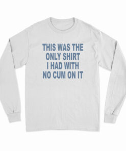 This Was The Only Shirt I Had With No Cum On It Long Sleeve T-Shirt