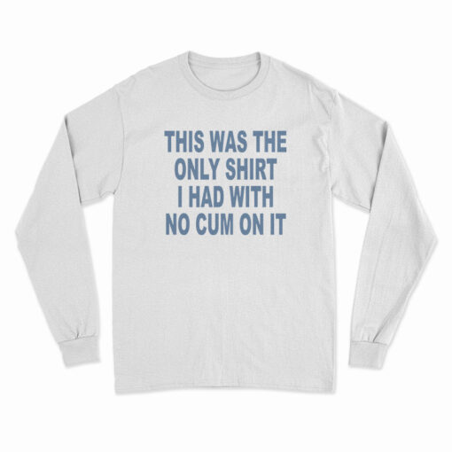 This Was The Only Shirt I Had With No Cum On It Long Sleeve T-Shirt