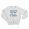 This Was The Only Shirt I Had With No Cum On It Sweatshirt