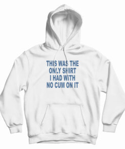 This Was The Only Shirt I Had With No Cum On It Hoodie