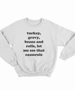 Turkey Gravy Beans And Rolls Let Me See That Casserole Sweatshirt