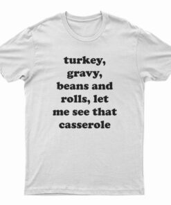 Turkey Gravy Beans And Rolls Let Me See That Casserole T-Shirt