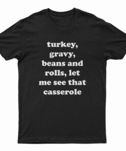 Turkey Gravy Beans And Rolls Let Me See That Casserole T-Shirt