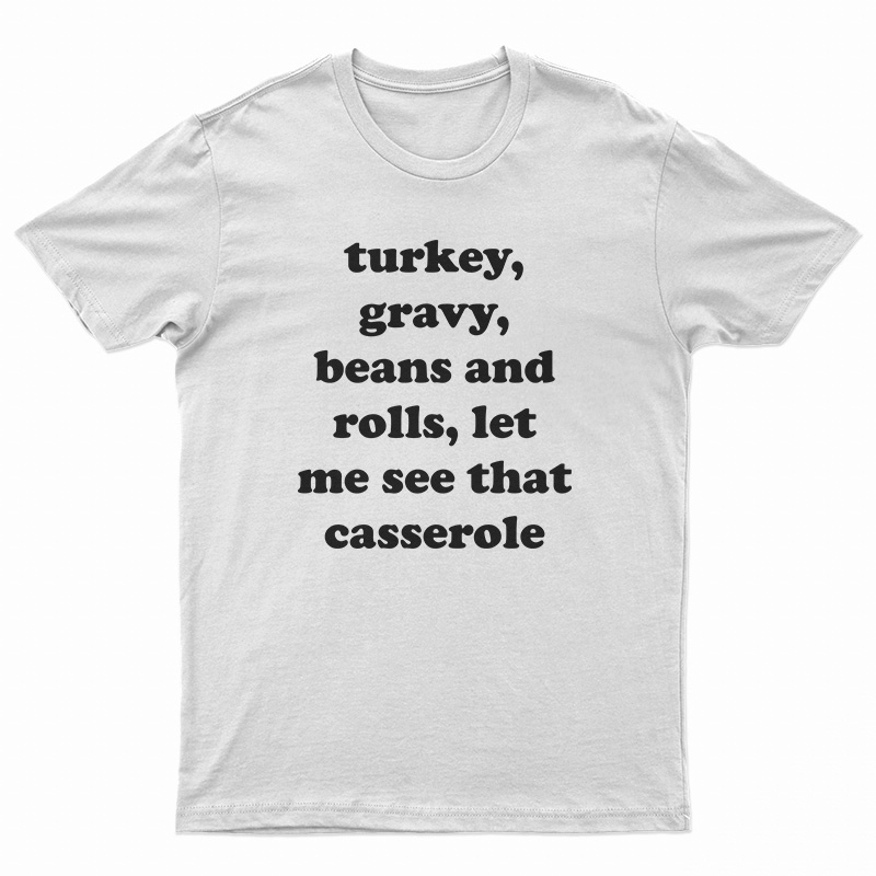 Turkey Gravy Beans And Rolls Let Me See That Casserole T-Shirt