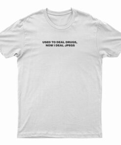 Used To Deal Drugs Now I Deal Jpegs T-Shirt