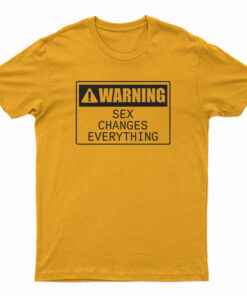 Warning Sex Changes Everything T-Shirt