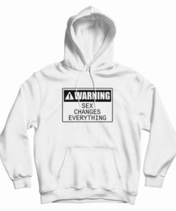 Warning Sex Changes Everything Hoodie