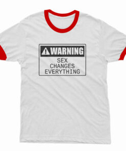 Warning Sex Changes Everything Ringer T-Shirt