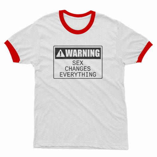 Warning Sex Changes Everything Ringer T-Shirt