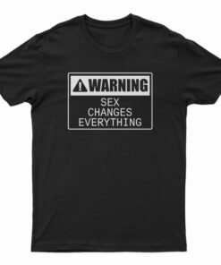 Warning Sex Changes Everything T-Shirt