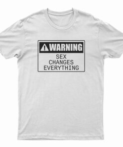 Warning Sex Changes Everything T-Shirt