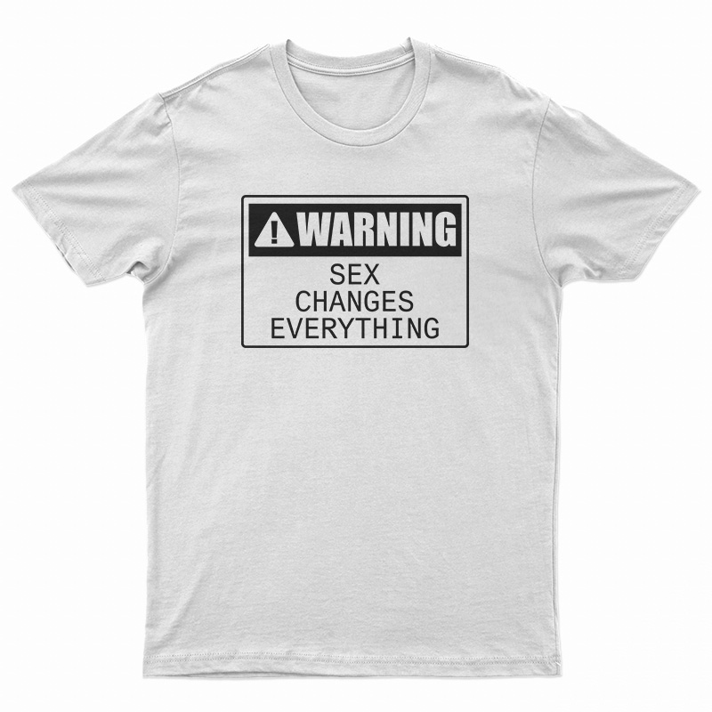 Warning Sex Changes Everything T-Shirt
