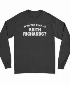 Who The Fuck Is Keith Richards Long Sleeve T-Shirt