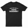 Who The Fuck Is Keith Richards T-Shirt