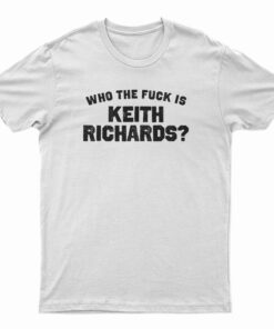 Who The Fuck Is Keith Richards T-Shirt
