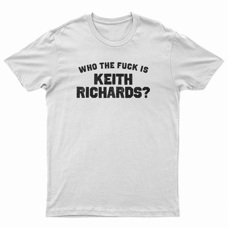 Who The Fuck Is Keith Richards T-Shirt