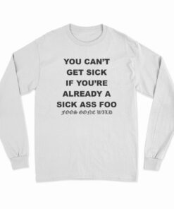 You Can't Get Sick If You're Already A Sick Ass Foo Long Sleeve T-Shirt