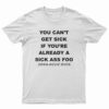 You Can't Get Sick If You're Already A Sick Ass Foo T-Shirt