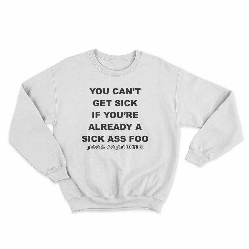 You Can't Get Sick If You're Already A Sick Ass Foo Sweatshirt