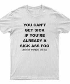 You Can't Get Sick If You're Already A Sick Ass Foo T-Shirt