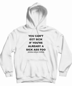 You Can't Get Sick If You're Already A Sick Ass Foo Hoodie