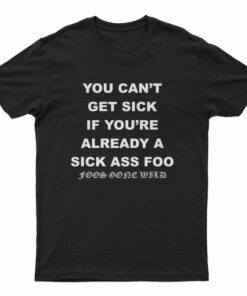 You Can't Get Sick If You're Already A Sick Ass Foo T-Shirt