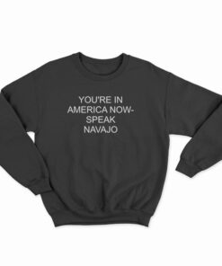 You're In America Now Speak Navajo Sweatshirt