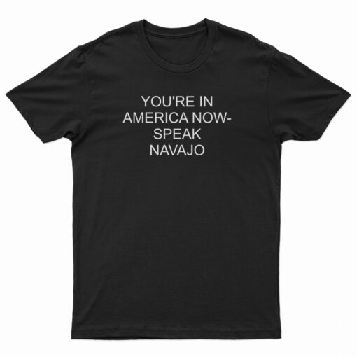 You're In America Now Speak Navajo T-Shirt