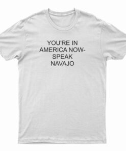 You're In America Now Speak Navajo T-Shirt