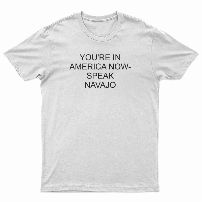 You're In America Now Speak Navajo T-Shirt