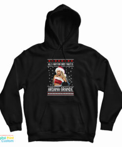 All I want for Christmas Is Ariana Grande Ugly Christmas Hoodie