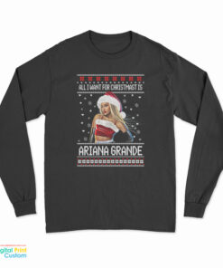 All I want for Christmas Is Ariana Grande Ugly Christmas Long Sleeve T-Shirt