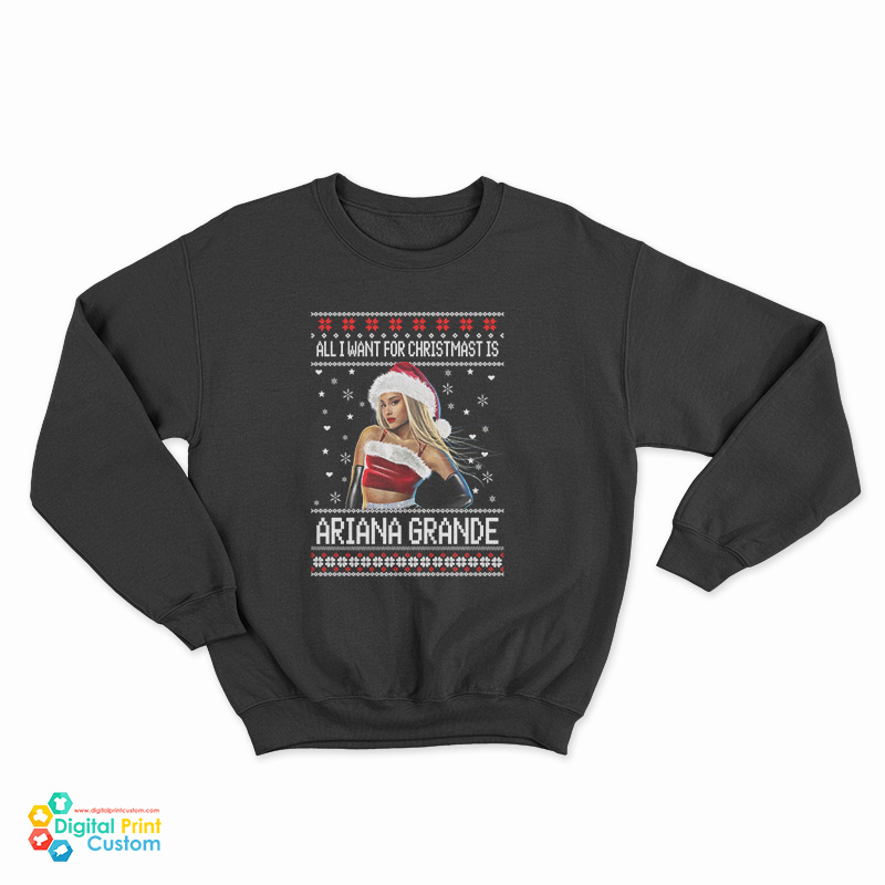 All I want for Christmas Is Ariana Grande Ugly Christmas Sweatshirt
