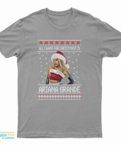 All I want for Christmas Is Ariana Grande Ugly Christmas T-Shirt