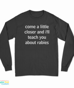 Come A Little Closer And I'll Teach You About Rabies Long Sleeve T-Shirt