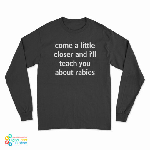 Come A Little Closer And I'll Teach You About Rabies Long Sleeve T-Shirt