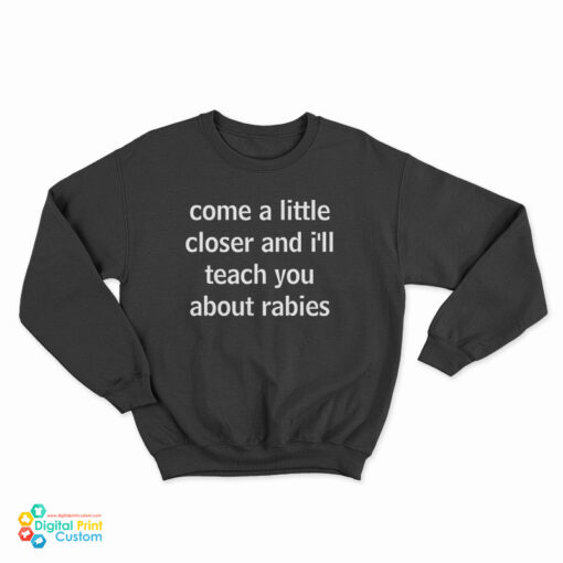Come A Little Closer And I'll Teach You About Rabies Sweatshirt