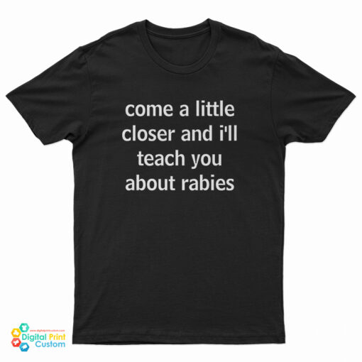Come A Little Closer And I'll Teach You About Rabies T-Shirt